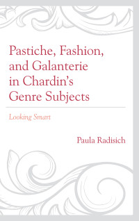 Paula Radisich; — Pastiche, Fashion, and Galanterie in Chardin's Genre Subjects