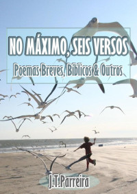 J. T. Parreira — No Maximo Seis Versos - Poemas Breves, Biblicos e Outros