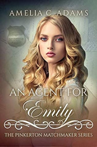 Amelia C. Adams — An Agent for Emily (Pinkerton Matchmakers Book 24)