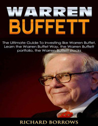 Richard Borrows — Warren Buffett: The Ultimate Guide To Investing like Warren Buffet. Learn the Warren Buffet Way, the Warren Buffett Portfolio and the Warren Buffett Stocks