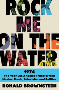 Brownstein, Ronald — Rock Me on the Water: 1974-The Year Los Angeles Transformed Movies, Music, Television, and Politics