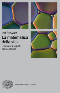 Ian Stewart — La matematica della vita: Risolvere i segreti dell'esistenza (Piccola biblioteca Einaudi. Nuova serie Vol. 742) (Italian Edition)