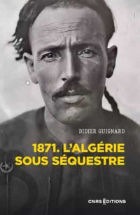 Didier Guignard — 1871. L'Algérie sous séquestre - Une coupe dans le corps social (XIXe-XXe siècle)
