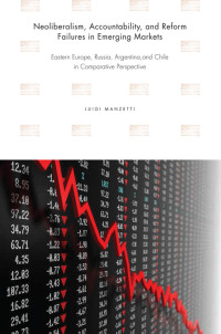 Luigi Manzetti — Neoliberalism, Accountability, and Reform Failures in Emerging Markets: Eastern Europe, Russia, Argentina, and Chile in Comparative Perspective