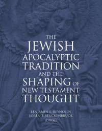 Benjamin E. Reynolds, Loren T. Stuckenbruck — The Jewish Apocalyptic Tradition and the Shaping of New Testament Thought