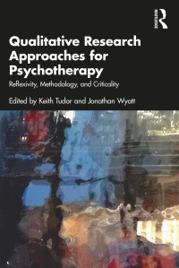 Keith Tudor & Jonathan Wyatt — Qualitative Research Approaches for Psychotherapy; Reflexivity, Methodology, and Criticality; First Edition