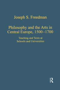 Joseph S. Freedman — Philosophy and the Arts in Central Europe, 1500–1700; Teaching and Texts at Schools and Universities