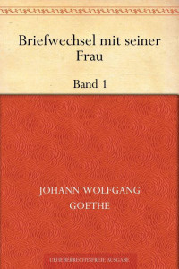 Goethe, Johann Wolfgang von — Briefwechsel mit seiner FrauBand 1