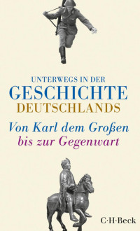 Meyer-Kahrweg, Dorothee; Sarkowicz, Hans — Unterwegs in der Geschichte Deutschlands: Von Karl dem Großen bis heute