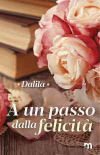 Dalila . [., Dalila] — A un passo dalla felicità (Italian Edition)