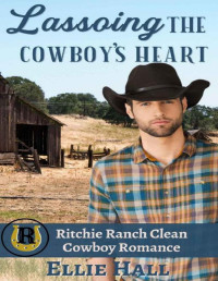 Ellie Hall — Lassoing the Cowboy’s Heart (Ritchie Ranch Clean Cowboy Romance series Book 2)
