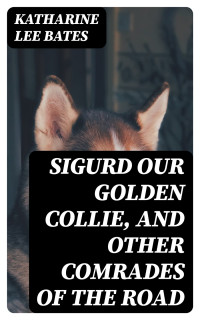 Katharine Lee Bates — Sigurd Our Golden Collie, and Other Comrades of the Road