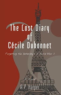 A.P. Harper — The Lost Diary of Cécile Dubonnet: Forgetting the Yesterdays of World War II