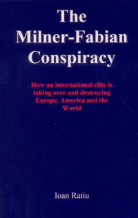 Ioan Ratiu — POL The Milner_Fabian Conspiracy_How an International Elite is taking over and destroying Europe, America and the World