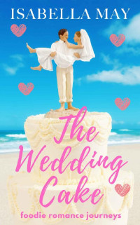 Isabella May — The Wedding Cake: A delicious laugh-out-loud, feel-good romantic comedy - perfect for the holidays... (Foodie Romance Journeys)