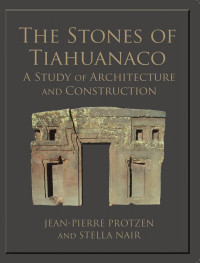 Jean-Pierre Protzen, Stella Nair — The Stones of Tiahuanaco: A Study of Architecture and Construction