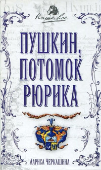 Лариса Андреевна Черкашина — Пушкин, потомок Рюрика