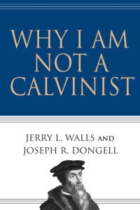 Jerry Walls, Joseph Dongell — Why am I not a Calvinist
