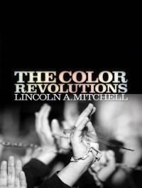 Mitchell, Lincoln A.; — The Color Revolutions