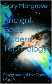 Gary Margrove — Ancient Gods Modern Technology: Playground of the Gods (Part 9) (Legacy of the Gods Book 3)
