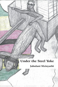Jabulani Mzinyathi — Under The Steel Yoke