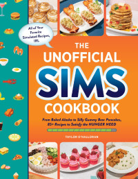 Taylor O’Halloran — The Unofficial Sims Cookbook : From Baked Alaska to Silly Gummy Bear Pancakes, 85+ Recipes to Satisfy the Hunger Need