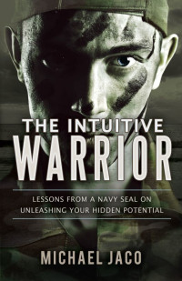 Michael Jaco — The Intuitive Warrior: Lessons from a Navy SEAL on Unleashing Your Hidden Potential