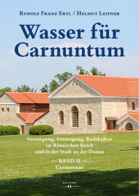 Rudolf Franz Ertl, Helmut Leitner — Wasser für Carnuntum. Versorgung, Entsorgung, Badekultur im Römischen Reich und in der Stadt an der Donau. Band II: Carnuntum