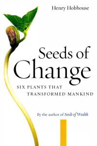 Henry Hobhouse — Seeds of Change - Six Plants That Transformed Mankind 