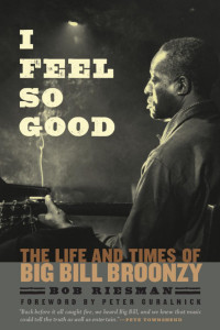 Bob Riesman — I Feel So Good: The Life and Times of Big Bill Broonzy