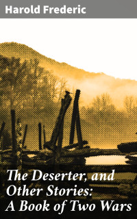 Harold Frederic — The Deserter, and Other Stories: A Book of Two Wars