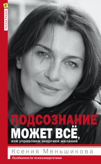 Ксения Евгеньевна Меньшикова — Подсознание может всё, или Управляем энергией желаний. Особенности психоэнергетики