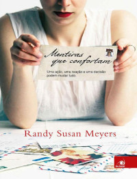 Randy Susan Meyers — Mentiras que Confortam - Uma ação, uma reação e uma decisão podem mudar tudo.