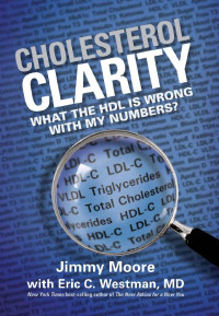Jimmy Moore & Eric C. Westman [Moore, Jimmy] — Cholesterol Clarity: What The HDL Is Wrong With My Numbers?