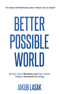 Jakub Lasak [Lasak, Jakub] — Better Possible World: A Four-Hour Workday and Two-Times Higher Standard of Living (Understanding the World Book 2)