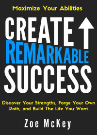 McKey, Zoe — Create Remarkable Success: Discover Your Strengths, Forge Your Own Path, and Build The Life You Want: Maximize Your Abilities