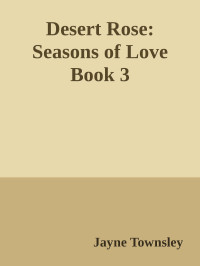 Jayne Townsley — Desert Rose: Seasons of Love Book 3