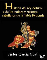 Carlos García Gual — Historia del Rey Arturo de los Nobles y Errantes Caballeros de la Tabla Redonda