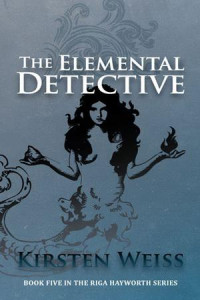 Kirsten Weiss — The Elemental Detective (Riga Hayworth Paranormal Mystery 4)