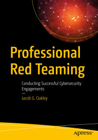 Jacob G. Oakley — Professional Red Teaming: Conducting Successful Cybersecurity Engagements