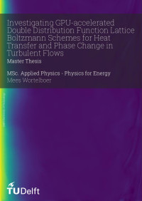 Mees Wortelboer — Investigating GPU-accelerated Double Distribution Function Lattice Boltzmann Schemes for Heat Transfer and Phase Change in Turbulent Flows