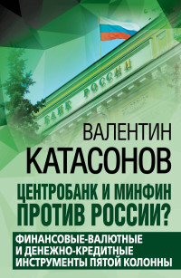 Валентин Юрьевич Катасонов — Центробанк и Минфин против России? Валютно-финансовые и денежно-кредитные инструменты пятой колонны