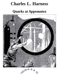 Quarks at Appomatox [Appomatox, Quarks at] — Charles L. Harness
