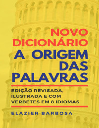 Barbosa, Elazier — Novo Dicionário A Origem das Palavras: Edição Revisada, Ilustrada e com Verbetes em 8 Idiomas