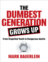 Bauerlein, Mark — The Dumbest Generation Grows Up: From Stupefied Youth to Dangerous Adults