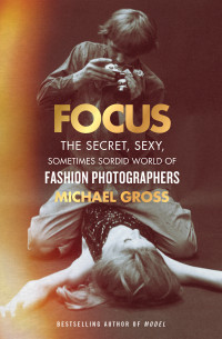 Michael Gross — Focus: The Secret, Sexy, Sometimes Sordid World of Fashion Photographers