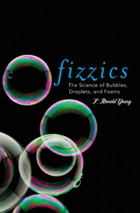 F. Ronald Young — Fizzics: The Science of Bubbles, Droplets, and Foams