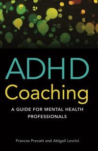 Prevatt, Frances, Levrini, Abigail — ADHD Coaching: A Guide for Mental Health Professionals