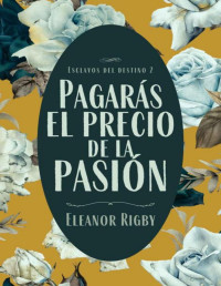 Eleanor Rigby — Pagarás el precio de la pasión: Secretos oscuros, relaciones ilícitas y un amor a fuego lento en la regencia inglesa (Esclavos del Destino nº 2)