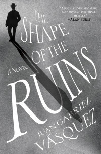 Juan Gabriel Vasquez — The Shape of the Ruins: A Novel